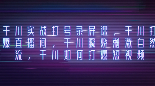 【副业项目8259期】千川实战打号录屏课，千川打爆直播间，千川瞬烧刺激自然流-网创财富岛