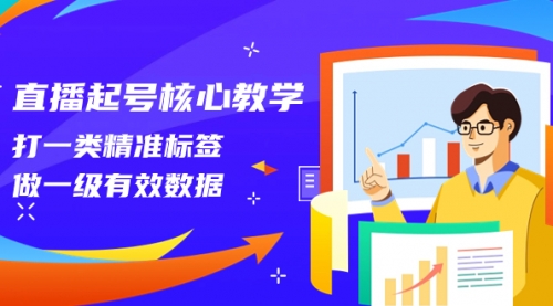 【副业项目8260期】直播起号核心教学，打一类精准标签，做一级有效数据-网创财富岛