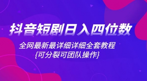 【副业项目8264期】抖音短剧日入四位数，全网最新最详细详细全套教程{可分裂可团队操作}-网创财富岛