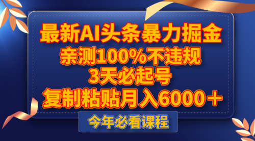 【副业项目8269期】最新AI头条暴力掘金，3天必起号，亲测100%不违规，复制粘贴月入6000＋-网创财富岛