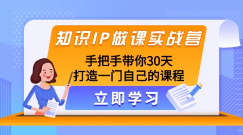 【副业项目8278期】知识IP做课实战营，手把手带你30天打造一门自己的课程-网创财富岛