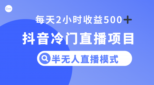 【副业项目8285期】抖音冷门直播项目，半无人模式，每天2小时收益500+-网创财富岛