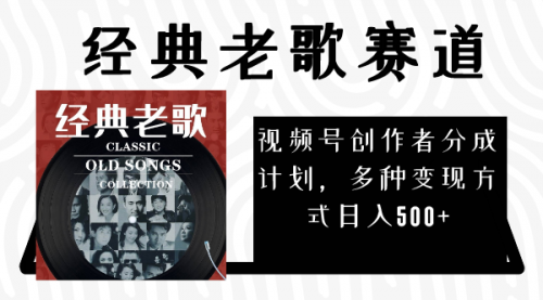 【副业项目8294期】视频号创作者分成计划，经典老歌赛道，多种变现方式日入500+（完整素材）-网创财富岛
