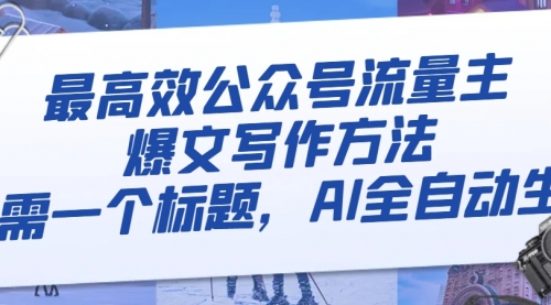 【副业项目8336期】最高效公众号流量主爆文写作方法，仅需一个标题，AI全自动生成-网创财富岛