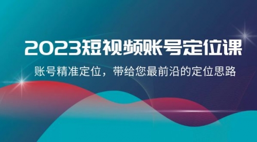 【副业项目8340期】2023短视频账号-定位课，账号精准定位，带给您最前沿的定位思路（21节课）-网创财富岛