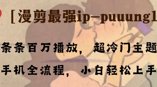 【副业项目8341期】条条百万播放，漫剪最强冷门ip-puuung1，手机全流程，小白轻松学会！-网创财富岛
