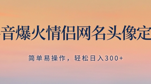 【副业项目8342期】抖音爆火情侣网名头像定制，简单易操作，轻松日入300+，无需养号-网创财富岛