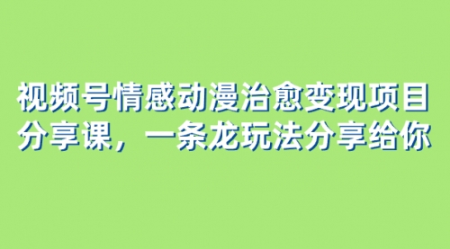 【副业项目8357期】视频号情感动漫治愈变现项目分享课，一条龙玩法分享给你（教程+素材）-网创财富岛