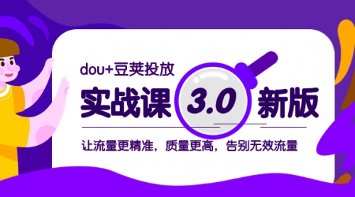 【副业项目8360期】dou+豆荚投放实战课3.0新版，让流量更精准，质量更高，告别无效流量-网创财富岛
