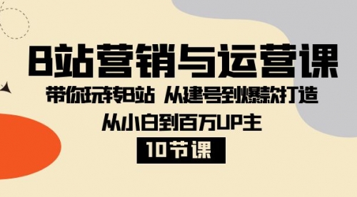 【副业项目8374期】B站营销与运营课：带你玩转B站 从建号到爆款打造 从小白到百万UP主-10节课-网创财富岛