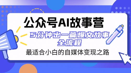 【副业项目8376期】公众号AI 故事营 最适合小白的自媒体变现之路 5分钟出一篇爆文故事 全流程-网创财富岛
