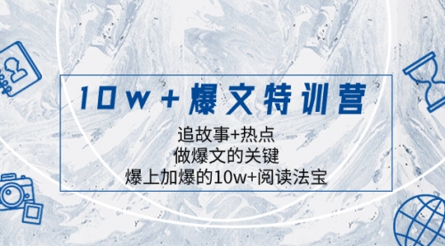 【副业项目8377期】10w+爆文特训营，追故事+热点，做爆文的关键 爆上加爆的10w+阅读法宝-网创财富岛