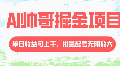 【副业项目8404期】AI帅哥掘金项目，单日收益上千，批量起号无限放大-网创财富岛
