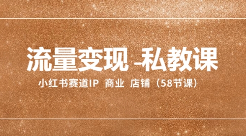 【副业项目8410期】流量变现-私教课：小红书赛道IP 商业 店铺（58节课）-网创财富岛