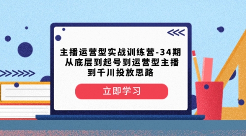 【副业项目8448期】主播运营型实战训练营-第34期 从底层到起号到运营型主播到千川投放思路-网创财富岛