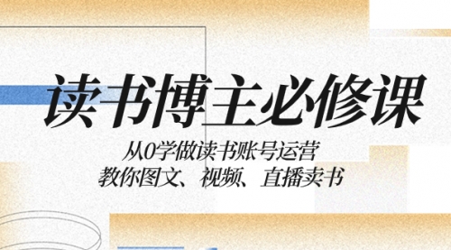 【副业项目8449期】从0学做读书账号运营：教你图文、视频、直播卖书-网创财富岛