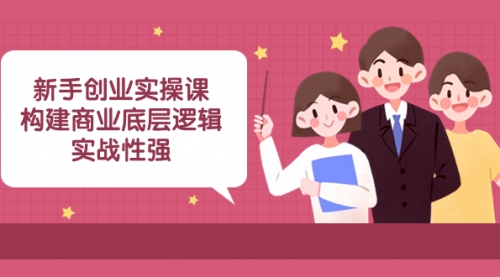 【副业项目8453期】新手创业实操课：构建商业底层逻辑，实战性强-网创财富岛