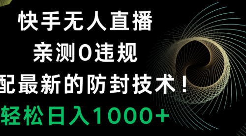 【副业项目8454期】快手无人直播，0违规，搭配最新的防F技术！-网创财富岛