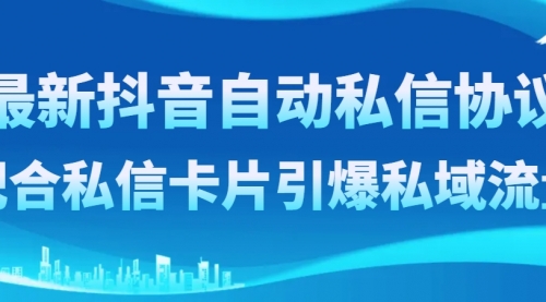 【副业项目8463期】最新抖音自动私信协议，配合私信卡片引爆私域流量-网创财富岛