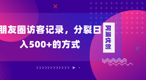 【副业项目8466期】朋友圈访客记录，分裂日入500+-网创财富岛
