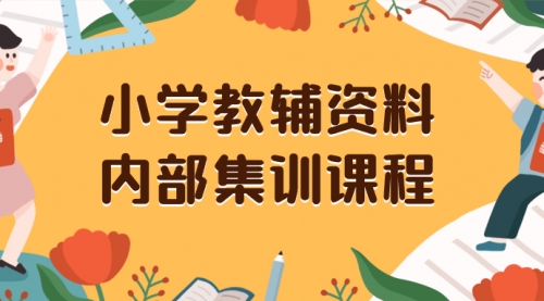 【副业项目8478期】小学教辅资料，内部集训保姆级教程，一单29-129-网创财富岛