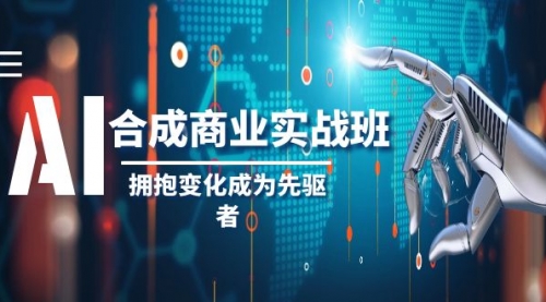 【副业项目8494期】AI-合成商业实操班，拥抱变化成为先驱者-网创财富岛