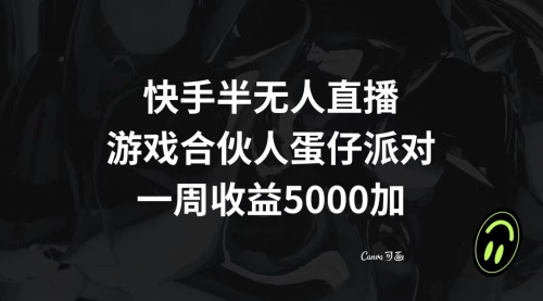 【副业项目8512期】快手半无人直播，游戏合伙人蛋仔派对，一周收益5000+-网创财富岛