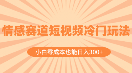 【副业项目8513期】情感赛道短视频冷门玩法，小白零成本也能日入300+-网创财富岛