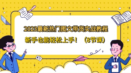 【副业项目8514期】2023最新热门-图文带货实战教程，新手也能轻松上手-网创财富岛