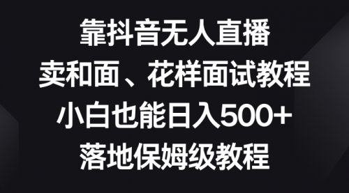 【副业项目8518期】靠抖音无人直播，卖和面、花样面试教程，小白也能日入500+-网创财富岛