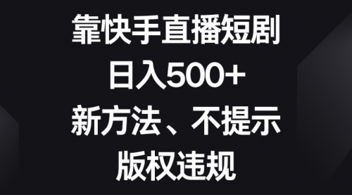 【副业项目8528期】靠快手直播短剧，日入500+，新方法、不提示版权违规-网创财富岛