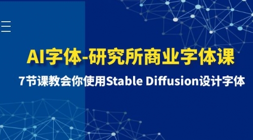 【副业项目8535期】AI字体-研究所商业字体课-第1期：7节课教会你使用Stable Diffusion设计字体-网创财富岛