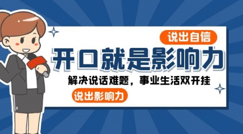 【副业项目8536期】开口-就是影响力：说出-自信，说出-影响力！解决说话难题，事业生活双开挂-网创财富岛