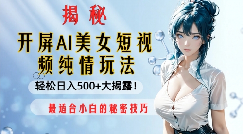 【副业项目8539期】开屏AI美女短视频纯情玩法，轻松日入500+-网创财富岛