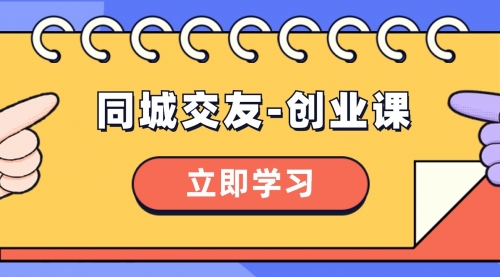 【副业项目8546期】同城交友-创业课，和你分享如何在你的城市，进行一场同城交友-创业-网创财富岛