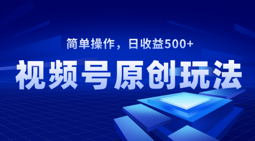 【副业项目8550期】视频号原创视频玩法，日收益500+-网创财富岛