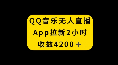 【副业项目8552期】QQ音乐无人直播APP拉新，2小时收入4200-网创财富岛