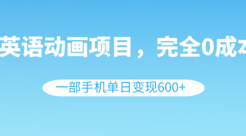 【副业项目8553期】英语动画项目，0成本，一部手机单日变现600+（教程+素材）-网创财富岛