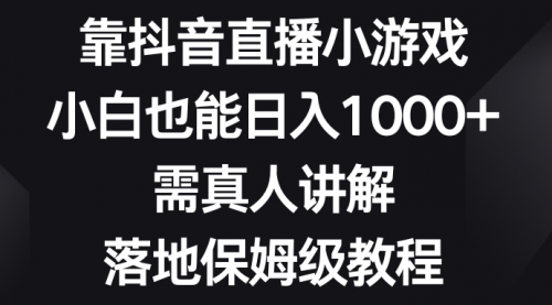 【副业项目8564期】靠抖音直播小游戏，小白也能日入1000+-网创财富岛