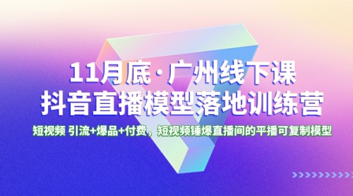 【副业项目8577期】11月底·广州线下课抖音直播模型落地-特训营-网创财富岛