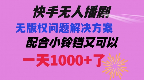 【副业项目8584期】快手无人播剧 解决版权问题教程 配合小铃铛又可以1天1000+了-网创财富岛