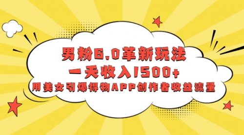 【副业项目8596期】男粉6.0革新玩法，一天收入1500+，用美女引爆得物APP创作者收益流量-网创财富岛