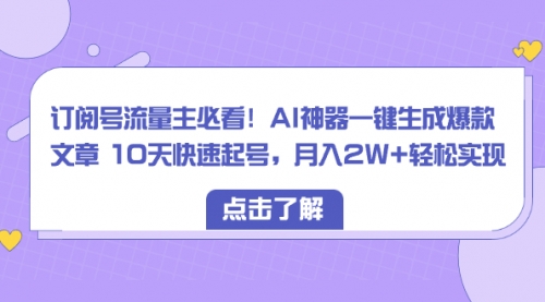 【副业项目8598期】订阅号流量主必看！AI神器一键生成爆款文章，免费！-网创财富岛
