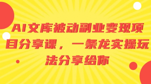 【副业项目8599期】AI文库被动副业变现项目分享课，一条龙实操玩法-网创财富岛