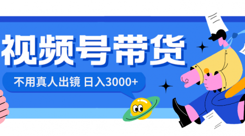 【副业项目8606期】视频号带货，日入3000+，不用真人出镜-网创财富岛