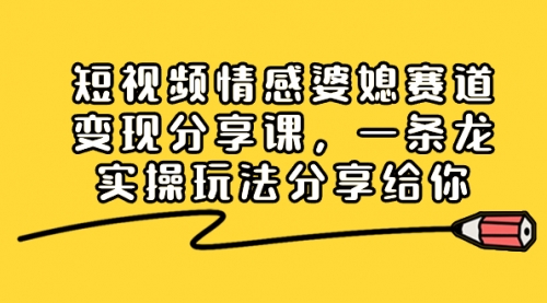【副业项目8611期】短视频情感婆媳赛道变现分享课，一条龙实操玩法分享给你-网创财富岛