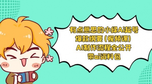 【副业项目8614期】有点意思的小绿-Ai起号爆款纲要(视频课) AI制作流程全公开，附带ai资料包-网创财富岛