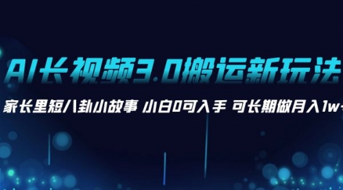 【副业项目8621期】AI长视频3.0搬运新玩法 家长里短八卦小故事-网创财富岛
