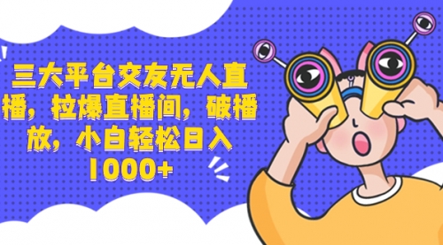 【副业项目8622期】三大平台交友无人直播，拉爆直播间，破播放-网创财富岛