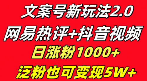 【副业项目8628期】文案号新玩法 网易热评+抖音文案 一天涨粉1000+-网创财富岛